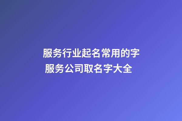 服务行业起名常用的字 服务公司取名字大全-第1张-公司起名-玄机派